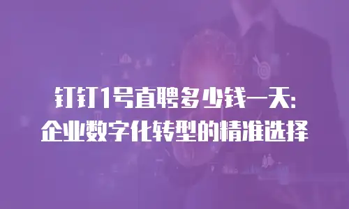 钉钉1号直聘多少钱一天：企业数字化转型的精准选择