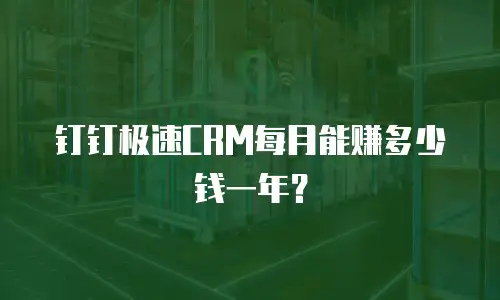 钉钉极速CRM每月能赚多少钱一年？