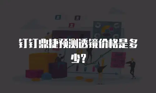 钉钉鼎捷预测透镜价格是多少？