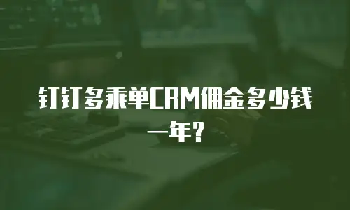 钉钉多乘单CRM佣金多少钱一年？