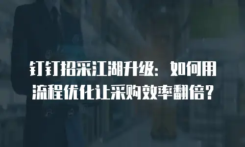 钉钉招采江湖升级：如何用流程优化让采购效率翻倍？