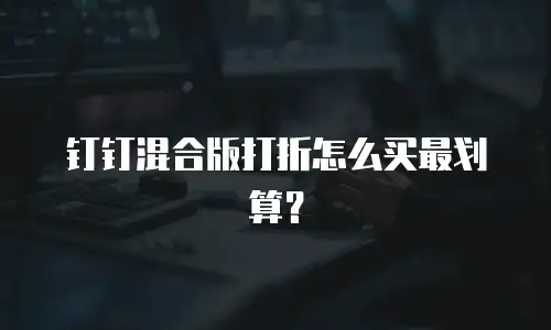 钉钉混合版打折怎么买最划算？