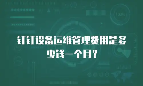 钉钉设备运维管理费用是多少钱一个月？