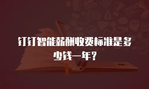 钉钉智能薪酬收费标准是多少钱一年？