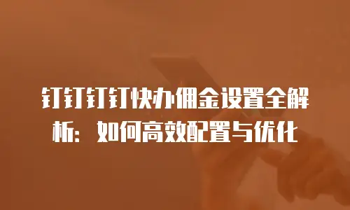 钉钉钉钉快办佣金设置全解析：如何高效配置与优化