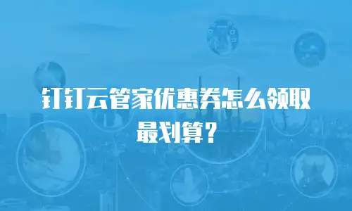 钉钉云管家优惠券怎么领取最划算？