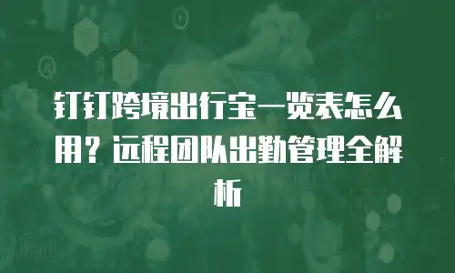 钉钉跨境出行宝一览表怎么用？远程团队出勤管理全解析
