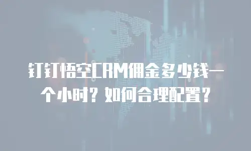 钉钉悟空CRM佣金多少钱一个小时？如何合理配置？