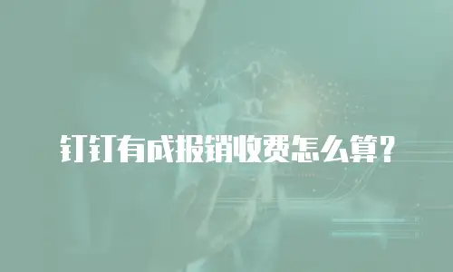 钉钉有成报销收费怎么算？