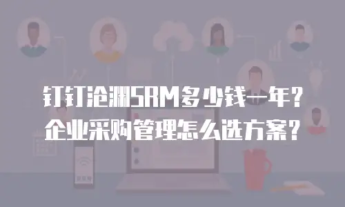 钉钉沧渊SRM多少钱一年？企业采购管理怎么选方案？
