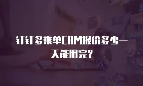 钉钉多乘单CRM报价多少一天能用完？
