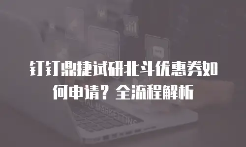 钉钉鼎捷试研北斗优惠券如何申请？全流程解析