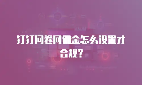 钉钉问卷网佣金怎么设置才合规？