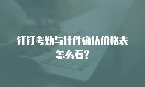 钉钉考勤与计件确认价格表怎么看？