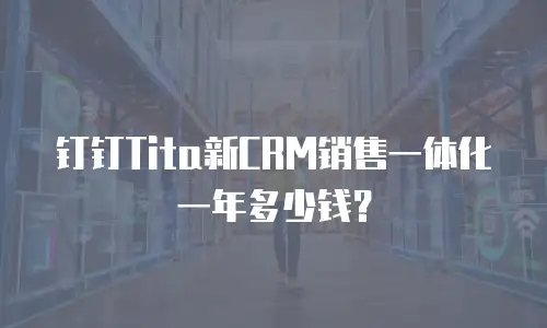 钉钉Tita新CRM销售一体化一年多少钱？