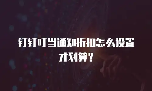 钉钉叮当通知折扣怎么设置才划算？