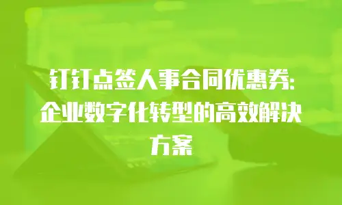 钉钉点签人事合同优惠券：企业数字化转型的高效解决方案