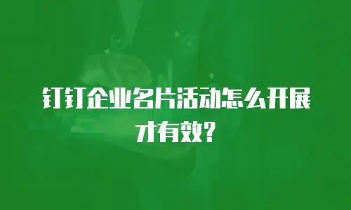 钉钉企业名片活动怎么开展才有效？