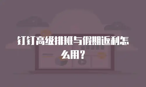 钉钉高级排班与假期返利怎么用？