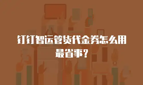 钉钉智运管货代金券怎么用最省事？