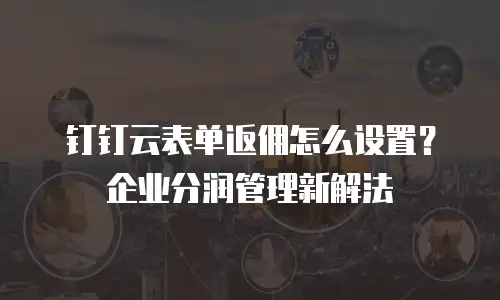 钉钉云表单返佣怎么设置？企业分润管理新解法