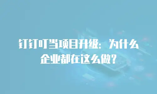 钉钉叮当项目升级：为什么企业都在这么做？