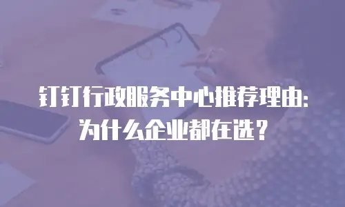 钉钉行政服务中心推荐理由：为什么企业都在选？
