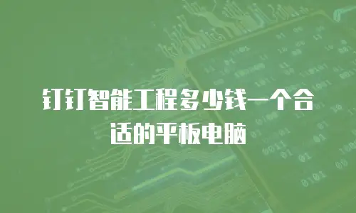 钉钉智能工程多少钱一个合适的平板电脑
