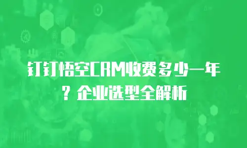 钉钉悟空CRM收费多少一年？企业选型全解析