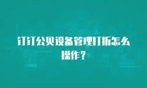 钉钉公贝设备管理打折怎么操作？