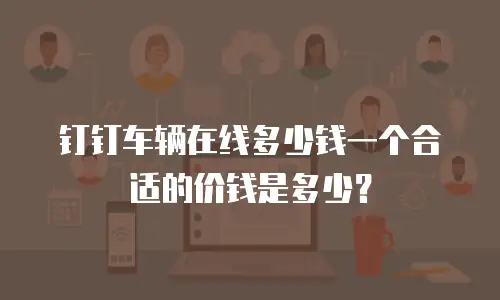 钉钉车辆在线多少钱一个合适的价钱是多少？