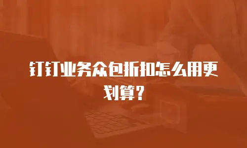 钉钉业务众包折扣怎么用更划算？