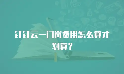 钉钉云一门岗费用怎么算才划算？