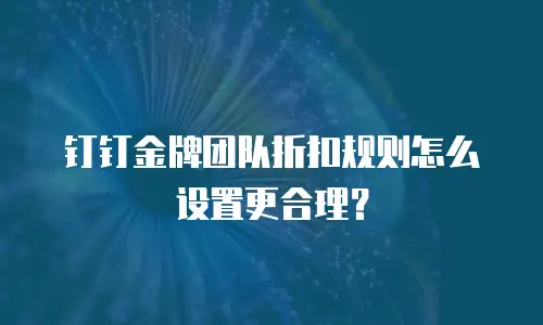 钉钉金牌团队折扣规则怎么设置更合理？