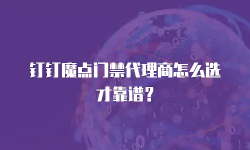 钉钉魔点门禁代理商怎么选才靠谱？