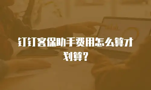 钉钉客保助手费用怎么算才划算？