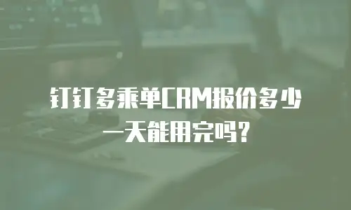 钉钉多乘单CRM报价多少 一天能用完吗？