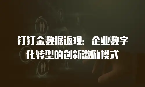 钉钉金数据返现：企业数字化转型的创新激励模式