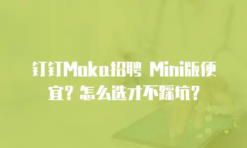 钉钉Moka招聘 Mini版便宜？怎么选才不踩坑？