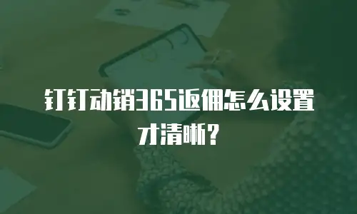 钉钉动销365返佣怎么设置才清晰？