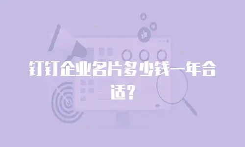 钉钉企业名片多少钱一年合适？