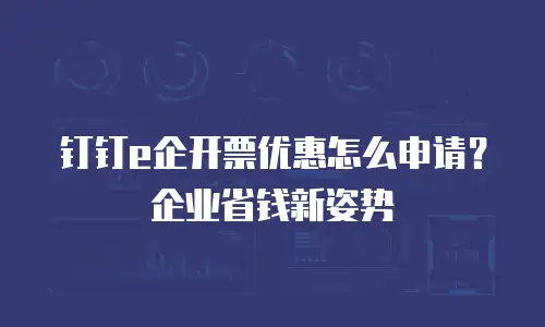 钉钉e企开票优惠怎么申请？企业省钱新姿势