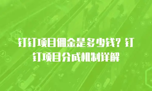 钉钉项目佣金是多少钱？钉钉项目分成机制详解