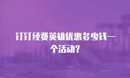 钉钉经费英雄优惠多少钱一个活动？