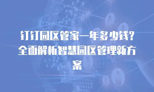 钉钉园区管家一年多少钱？全面解析智慧园区管理新方案