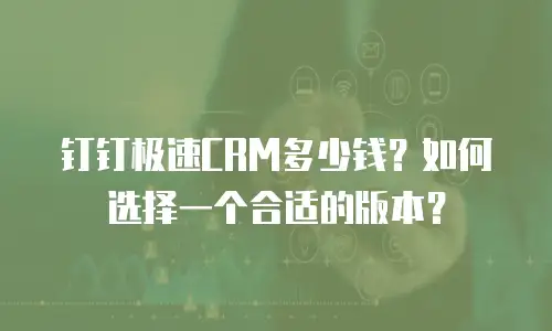 钉钉极速CRM多少钱？如何选择一个合适的版本？