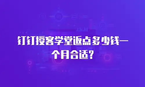 钉钉授客学堂返点多少钱一个月合适？