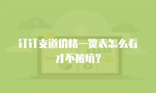 钉钉支道价格一览表怎么看才不被坑？