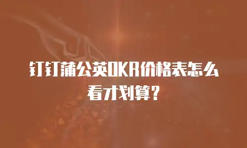 钉钉蒲公英OKR价格表怎么看才划算？