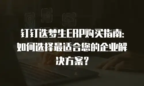 钉钉迭梦生ERP购买指南：如何选择最适合您的企业解决方案？